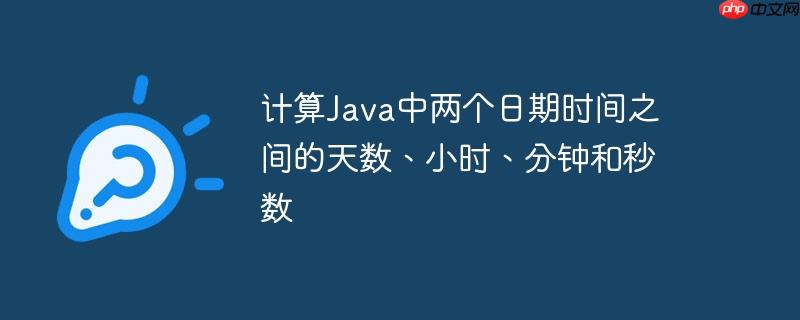 计算Java中两个日期时间之间的天数、小时、分钟和秒数