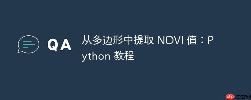 从多边形中提取 ndvi 值:python 教程