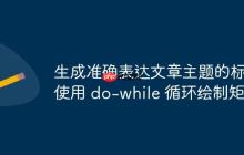 生成準確表達文章主題的標題
使用 do-while 循環(huán)繪制矩形