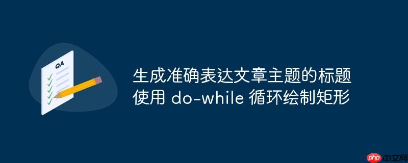 生成准确表达文章主题的标题 使用 do-while 循环绘制矩形-小浪学习网