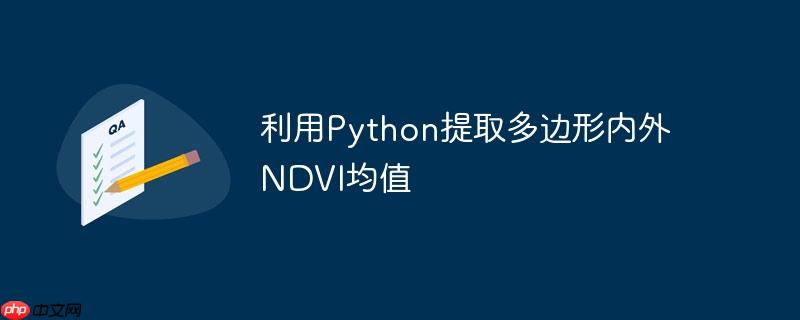 利用python提取多边形内外ndvi均值