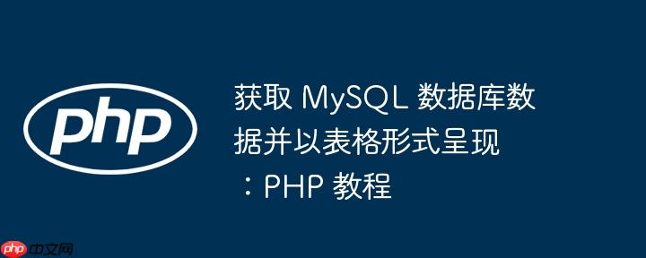 获取 MySQL 数据库数据并以表格形式呈现:PHP 教程