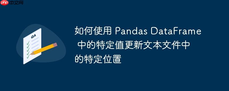 如何使用 pandas dataframe 中的特定值更新文本文件中的特定位置