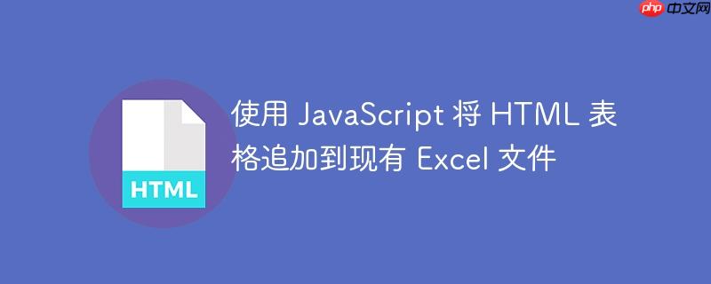 使用 JavaScript 将 HTML 表格追加到现有 Excel 文件-小浪学习网