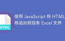 使用 JavaScript 将 HTML 表格追加到现有 Excel 文件
