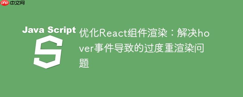 优化React组件渲染：解决hover事件导致的过度重渲染问题-小浪学习网