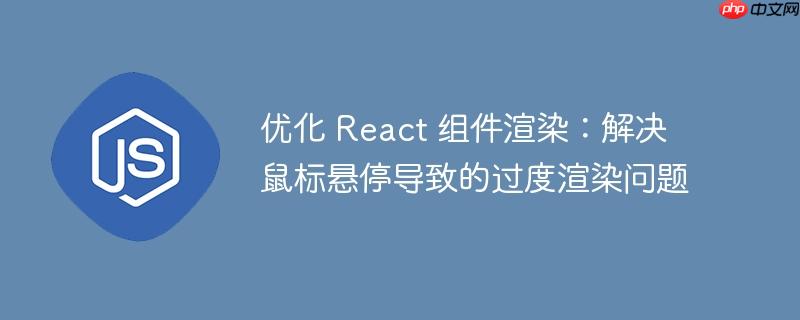 优化 React 组件渲染：解决鼠标悬停导致的过度渲染问题-小浪学习网