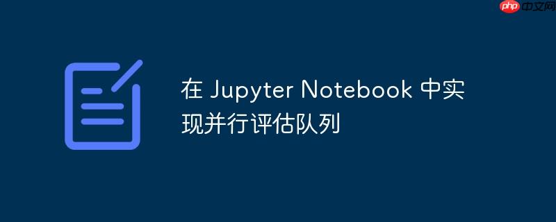 在 jupyter notebook 中实现并行评估队列