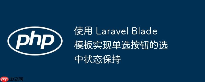 使用 laravel blade 模板实现单选按钮的选中状态保持