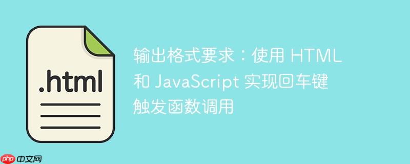 输出格式要求：使用 html 和 javascript 实现回车键触发函数调用