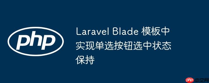 Laravel Blade 模板中实现单选按钮选中状态保持-小浪学习网