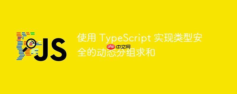 使用 typescript 实现类型安全的动态分组求和