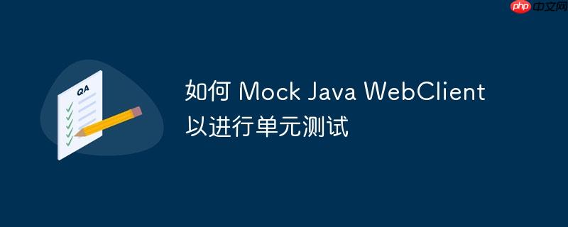 如何 Mock Java WebClient 以进行单元测试-小浪学习网