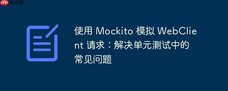 使用 Mockito 模拟 WebClient 请求：解决单元测试中的常见问题-小浪学习网