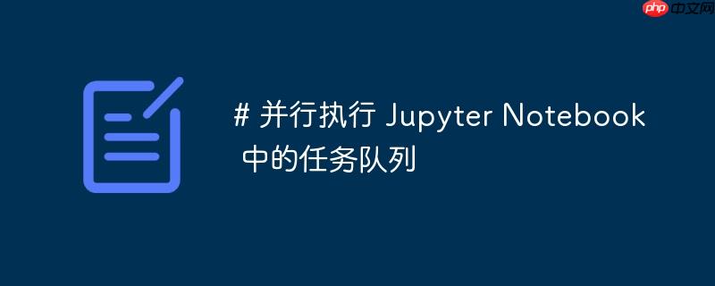 # 并行执行 Jupyter Notebook 中的任务队列-小浪学习网
