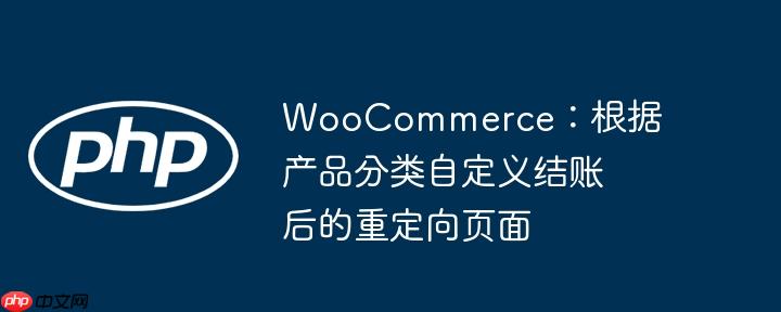 WooCommerce：根据产品分类自定义结账后的重定向页面-小浪学习网
