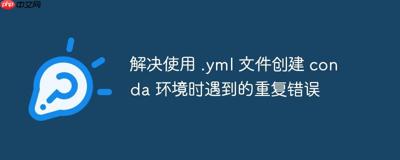 解决使用 .yml 文件创建 conda 环境时遇到的重复错误