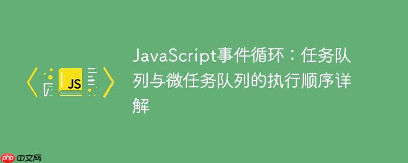 JavaScript事件循环：任务队列与微任务队列的执行顺序详解-小浪学习网