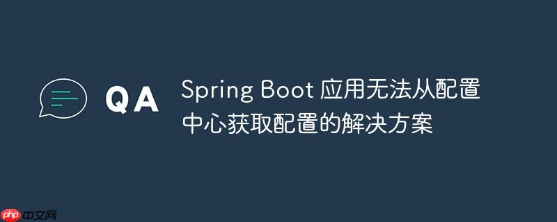 Spring Boot 应用无法从配置中心获取配置的解决方案-小浪学习网