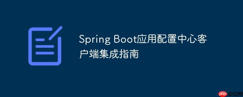 spring boot应用配置中心客户端集成指南
