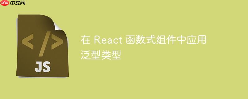 在 React 函数式组件中应用泛型类型-小浪学习网