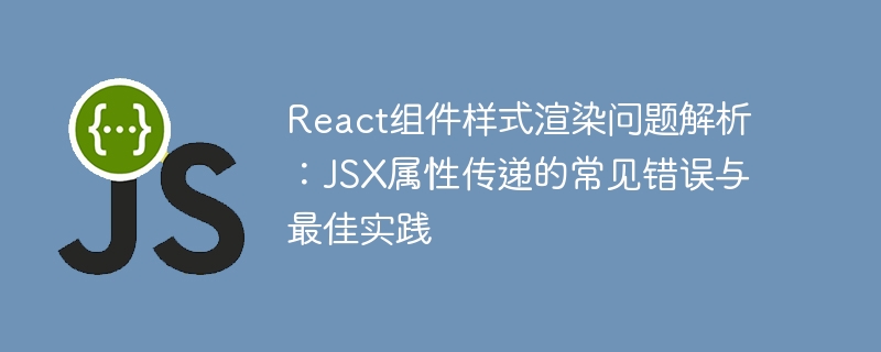 React組件樣式渲染問題解析:JSX屬性傳遞的常見錯誤與最佳實踐