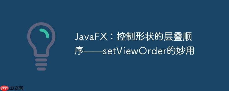 JavaFX：控制形状的层叠顺序——setViewOrder的妙用-小浪学习网