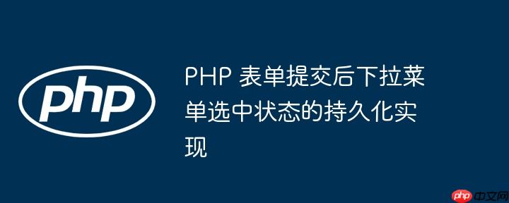 PHP 表单提交后下拉菜单选中状态的持久化实现-小浪学习网
