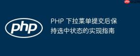 PHP 下拉菜单提交后保持选中状态的实现指南