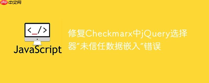 修复Checkmarx中jQuery选择器“未信任数据嵌入”错误