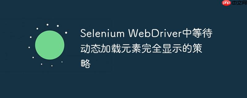 Selenium WebDriver中等待动态加载元素完全显示的策略