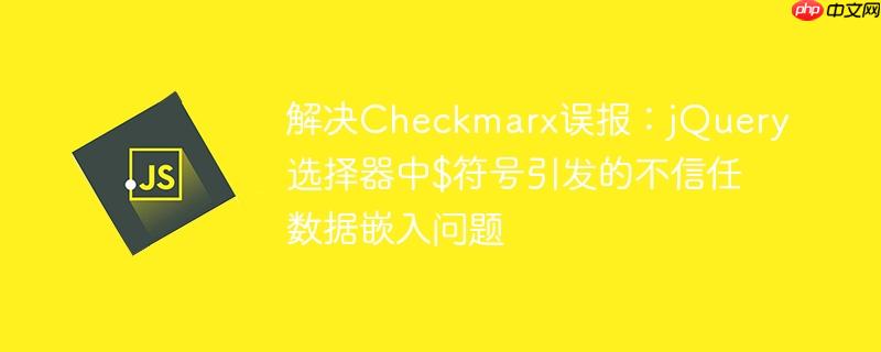 解决Checkmarx误报:jQuery选择器中$符号引发的不信任数据嵌入问题