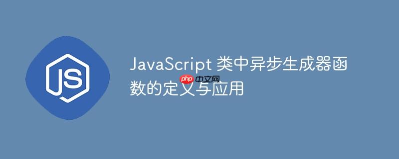 JavaScript 类中异步生成器函数的定义与应用