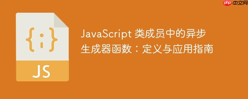 JavaScript 类成员中的异步生成器函数：定义与应用指南