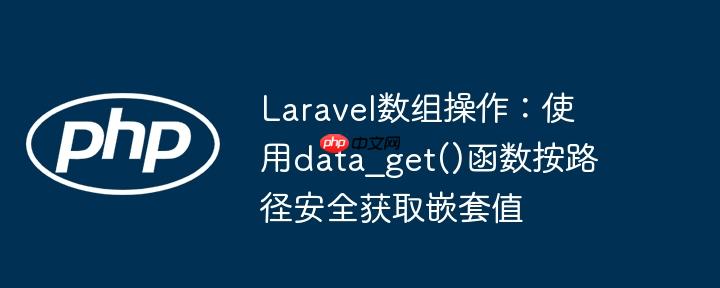 Laravel数组操作：使用data_get()函数按路径安全获取嵌套值-小浪学习网