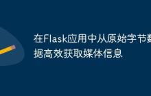 在Flask应用中从原始字节数据高效获取媒体信息