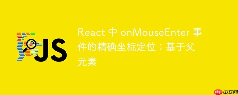 React 中 onMouseEnter 事件的精确坐标定位：基于父元素
