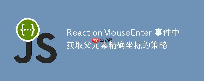 React onMouseEnter 事件中获取父元素精确坐标的策略