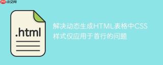解决动态生成HTML表格中CSS样式仅应用于首行的问题