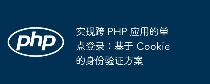 Implémentation de connexion unique sur les applications PHP: schéma d'authentification basé sur des cookies