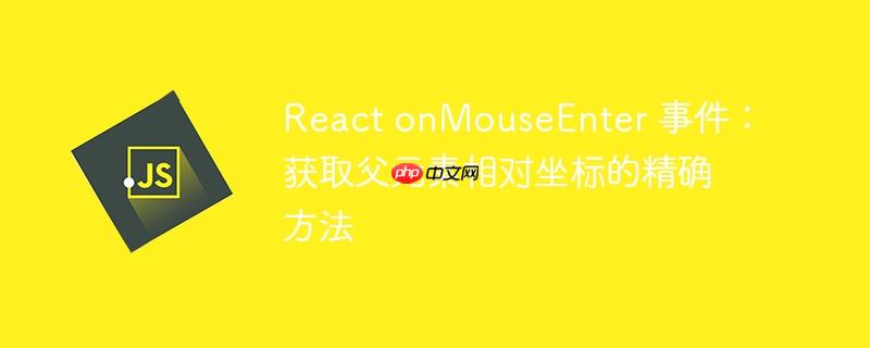 React onMouseEnter 事件：获取父元素相对坐标的精确方法