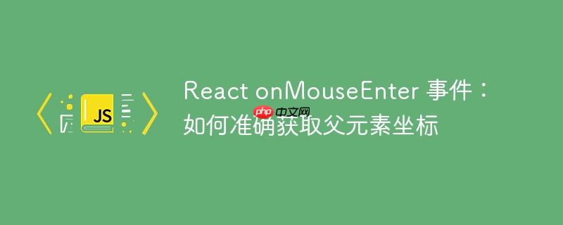 React onMouseEnter 事件：如何准确获取父元素坐标