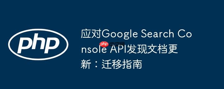应对Google Search Console API发现文档更新：迁移指南