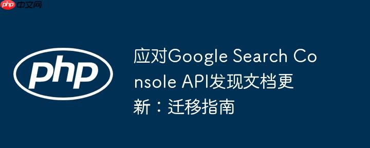 应对Google Search Console API发现文档更新：迁移指南
