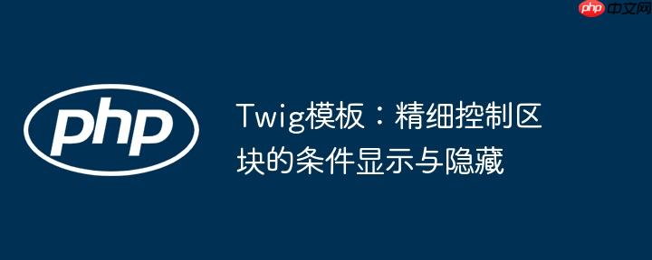 Twig模板：精细控制区块的条件显示与隐藏
