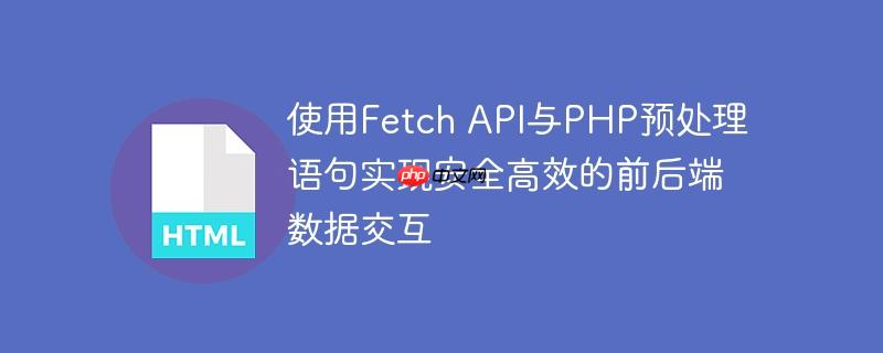使用Fetch API与PHP预处理语句实现安全高效的前后端数据交互