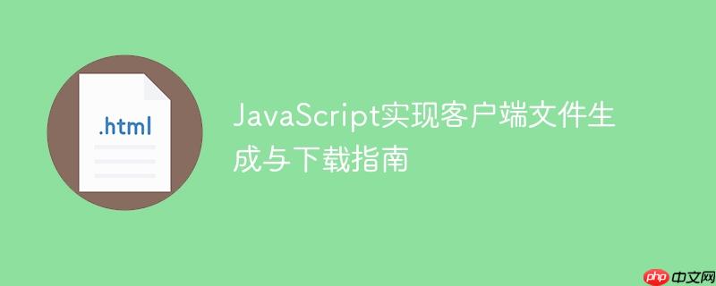 JavaScript实现客户端文件生成与下载指南
