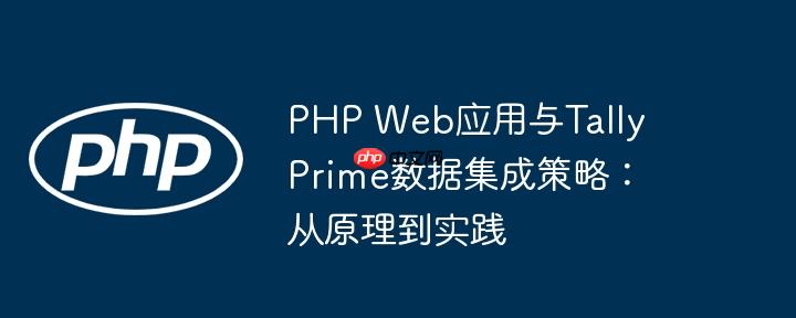 PHP Web应用与Tally Prime数据集成策略：从原理到实践-小浪学习网