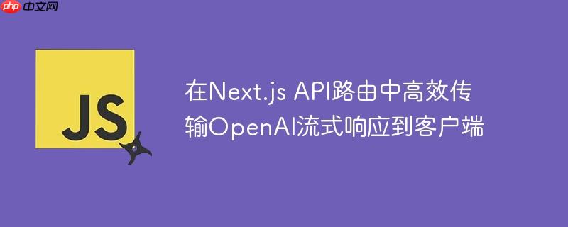 在Next.js API路由中高效传输OpenAI流式响应到客户端