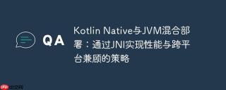 kotlin native与jvm混合部署：通过jni实现性能与跨平台兼顾的策略